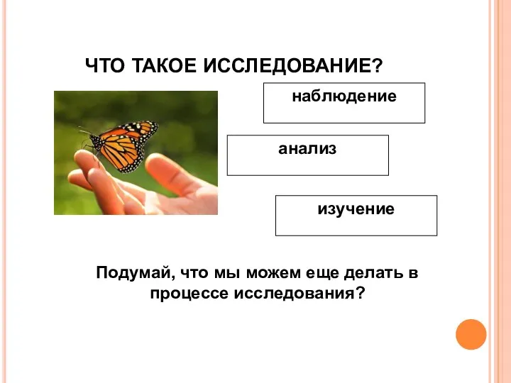 ЧТО ТАКОЕ ИССЛЕДОВАНИЕ? наблюдение анализ Подумай, что мы можем еще делать в процессе исследования? изучение