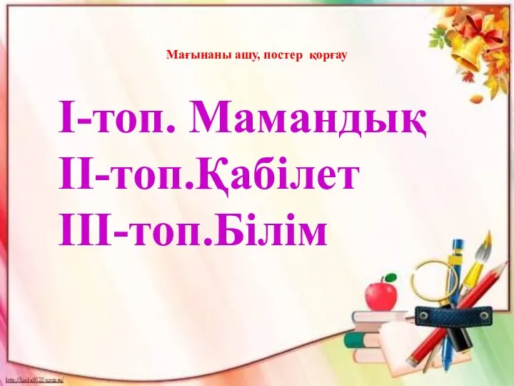 Мағынаны ашу, постер қорғау І-топ. Мамандық ІІ-топ.Қабілет ІІІ-топ.Білім