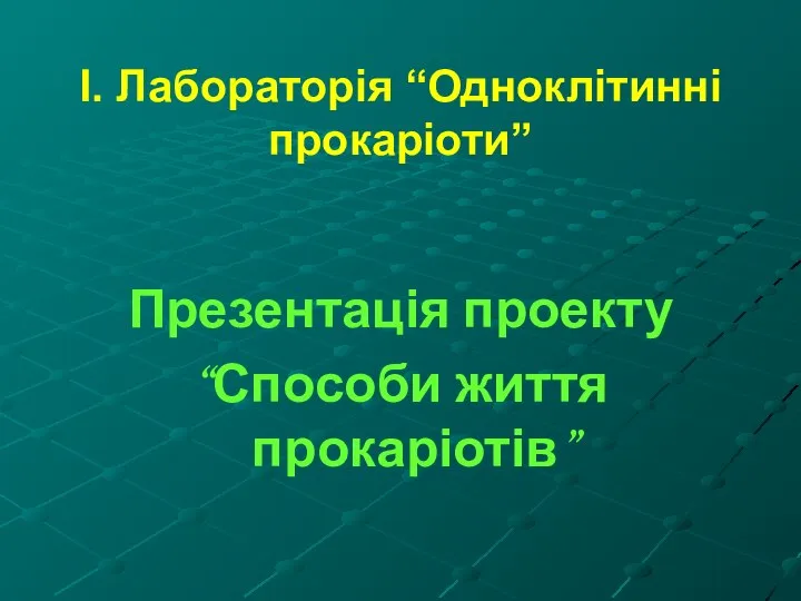 І. Лабораторія “Одноклітинні прокаріоти” Презентація проекту “Способи життя прокаріотів”