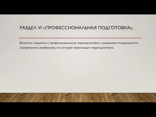 РАЗДЕЛ VI «ПРОФЕССИОНАЛЬНАЯ ПОДГОТОВКА». Вносятся сведения о профессиональной переподготовке с указанием