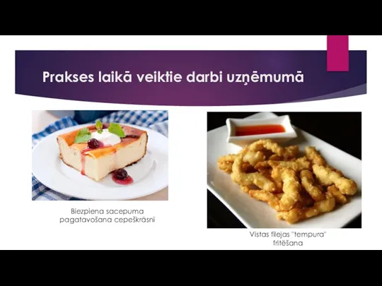 Prakses laikā veiktie darbi uzņēmumā Biezpiena sacepuma pagatavošana cepeškrāsnī Vistas filejas "tempura" fritēšana