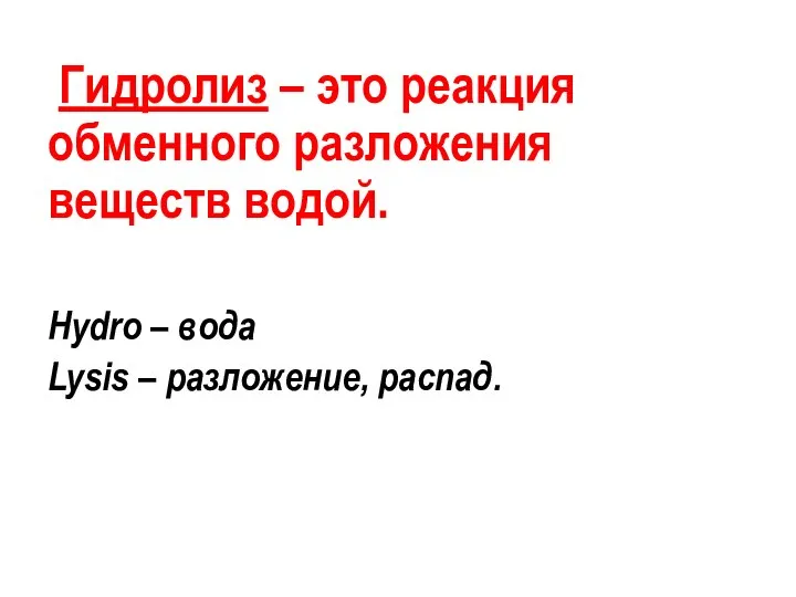 Гидролиз – это реакция обменного разложения веществ водой. Hydro – вода Lysis – разложение, распад.