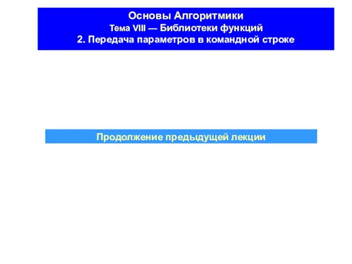 Основы Алгоритмики Тема VIII — Библиотеки функций 2. Передача параметров в командной строке Продолжение предыдущей лекции