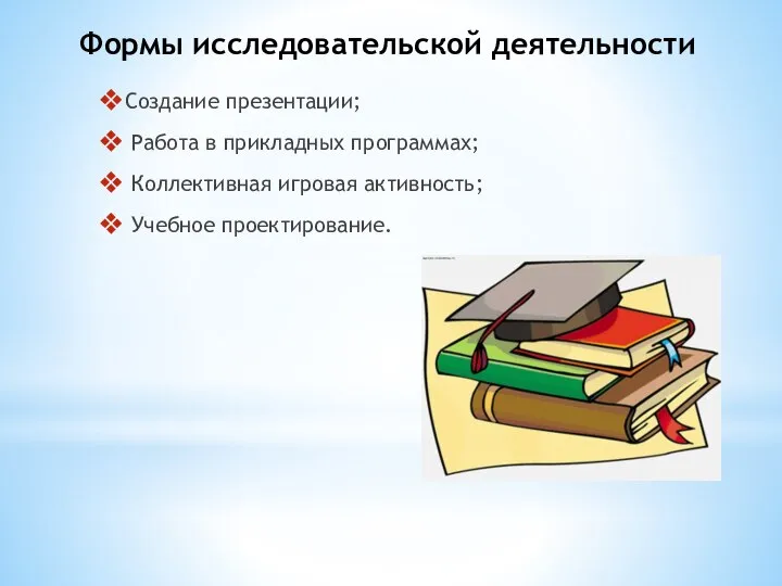 Формы исследовательской деятельности Создание презентации; Работа в прикладных программах; Коллективная игровая активность; Учебное проектирование.