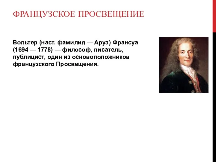 ФРАНЦУЗСКОЕ ПРОСВЕЩЕНИЕ Вольтер (наст. фамилия — Аруэ) Франсуа (1694 — 1778)