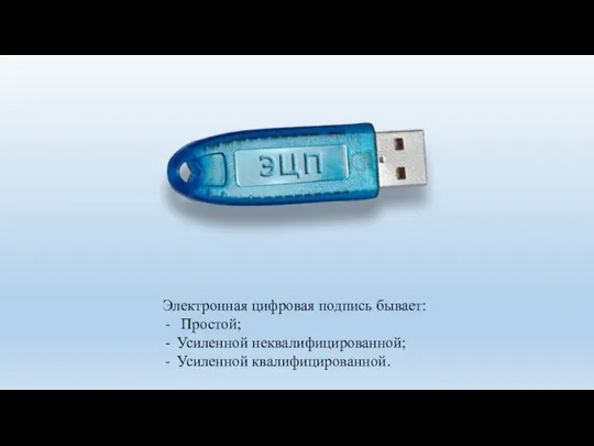 Электронная цифровая подпись бывает: Простой; Усиленной неквалифицированной; Усиленной квалифицированной.