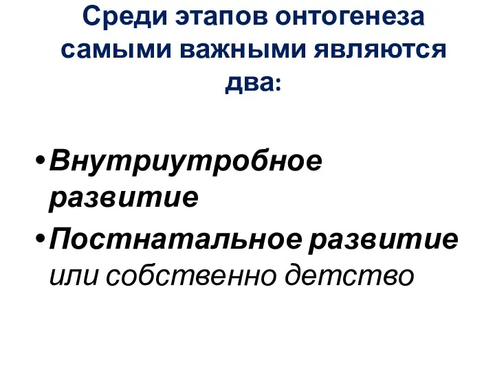 Среди этапов онтогенеза самыми важными являются два: Внутриутробное развитие Постнатальное развитие или собственно детство