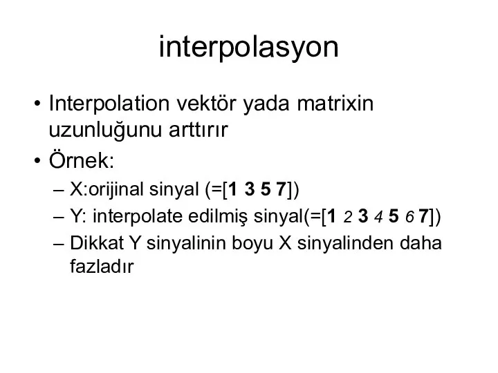 interpolasyon Interpolation vektör yada matrixin uzunluğunu arttırır Örnek: X:orijinal sinyal (=[1