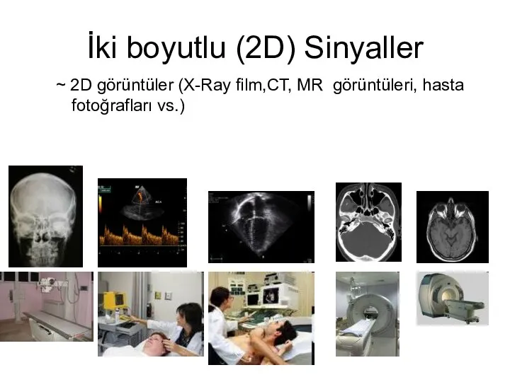 İki boyutlu (2D) Sinyaller ~ 2D görüntüler (X-Ray film,CT, MR görüntüleri, hasta fotoğrafları vs.)