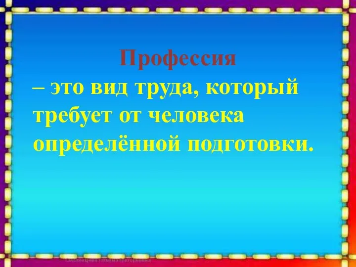 Профессия – это вид труда, который требует от человека определённой подготовки.