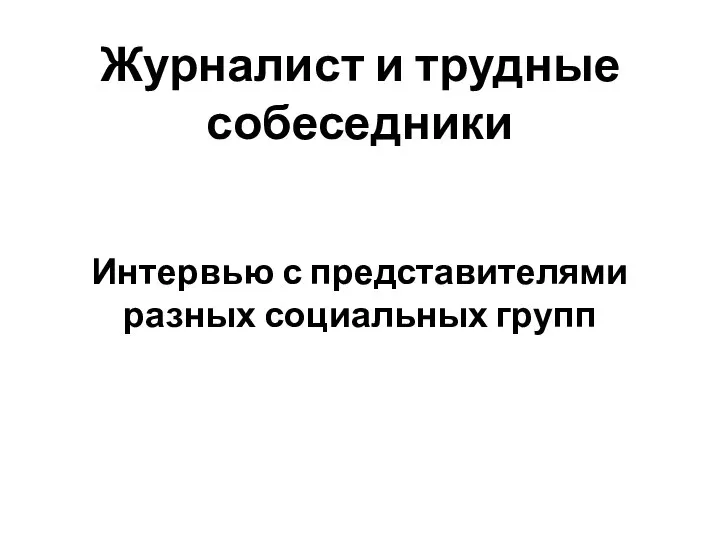 Журналист и трудные собеседники Интервью с представителями разных социальных групп