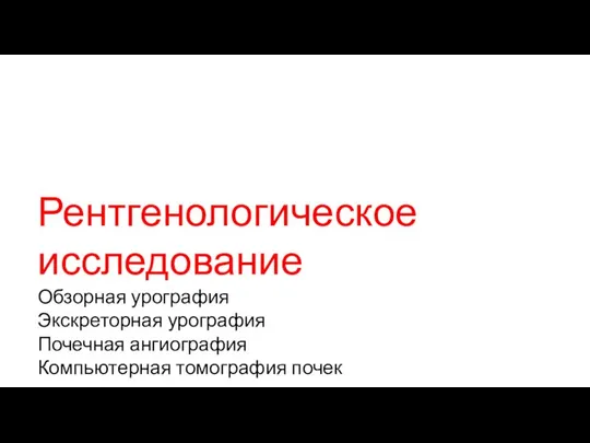 Рентгенологическое исследование Обзорная урография Экскреторная урография Почечная ангиография Компьютерная томография почек