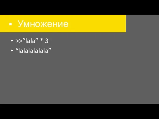 Умножение >>”lala” * 3 “lalalalalala”