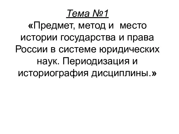 Тема №1 «Предмет, метод и место истории государства и права России