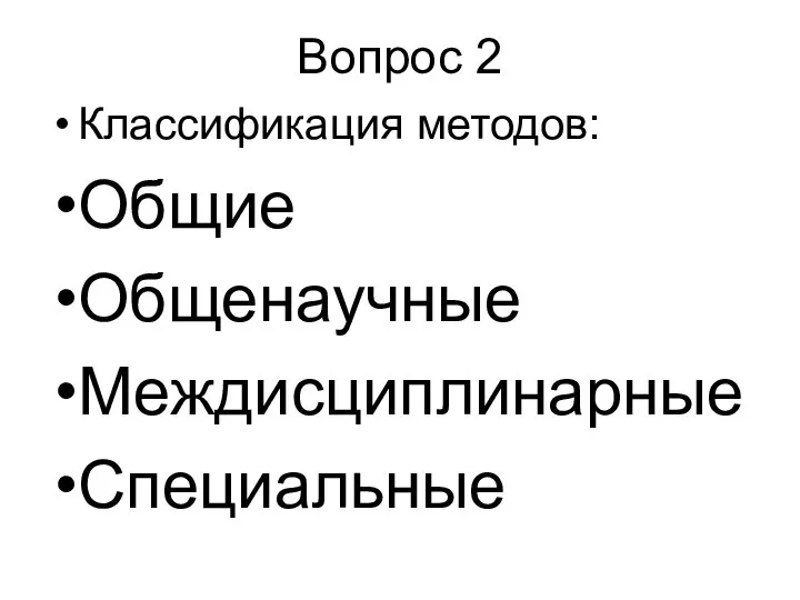 Вопрос 2 Классификация методов: Общие Общенаучные Междисциплинарные Специальные