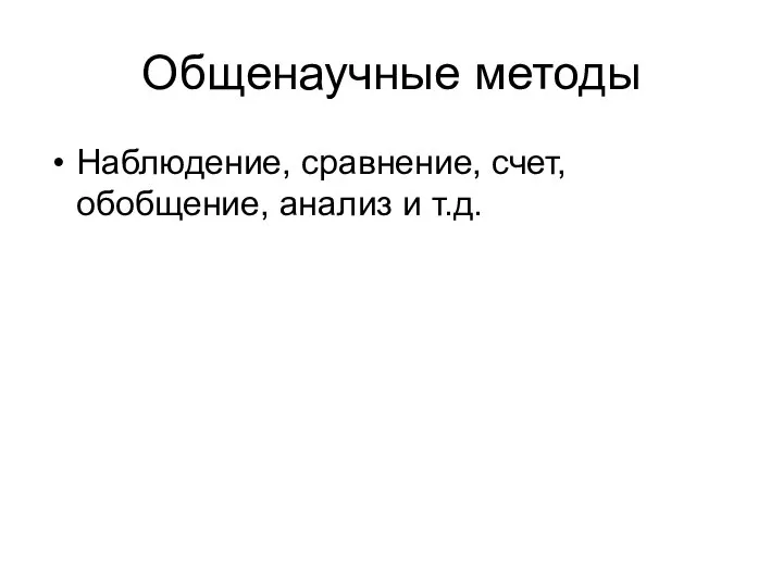 Общенаучные методы Наблюдение, сравнение, счет, обобщение, анализ и т.д.