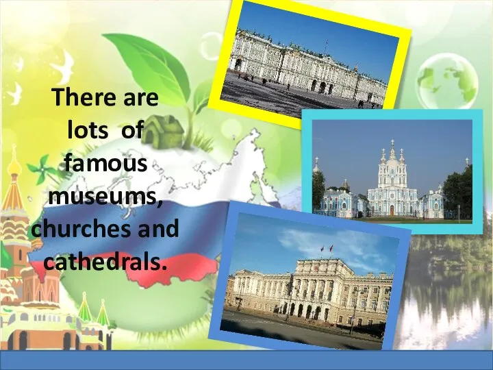 There are lots of famous museums, churches and cathedrals.