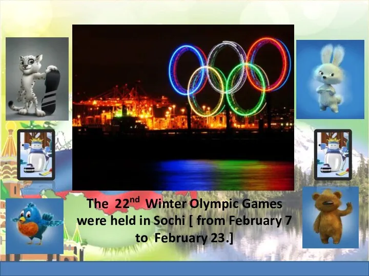 The 22nd Winter Olympic Games were held in Sochi [ from February 7 to February 23.]