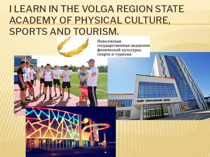 I LEARN IN THE VOLGA REGION STATE ACADEMY OF PHYSICAL CULTURE, SPORTS AND TOURISM.