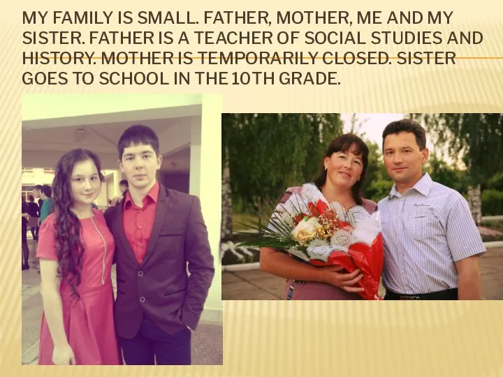 MY FAMILY IS SMALL. FATHER, MOTHER, ME AND MY SISTER. FATHER