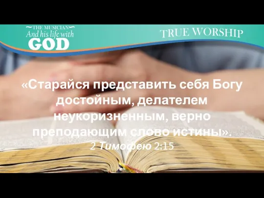 «Старайся представить себя Богу достойным, делателем неукоризненным, верно преподающим слово истины». 2 Тимофею 2:15