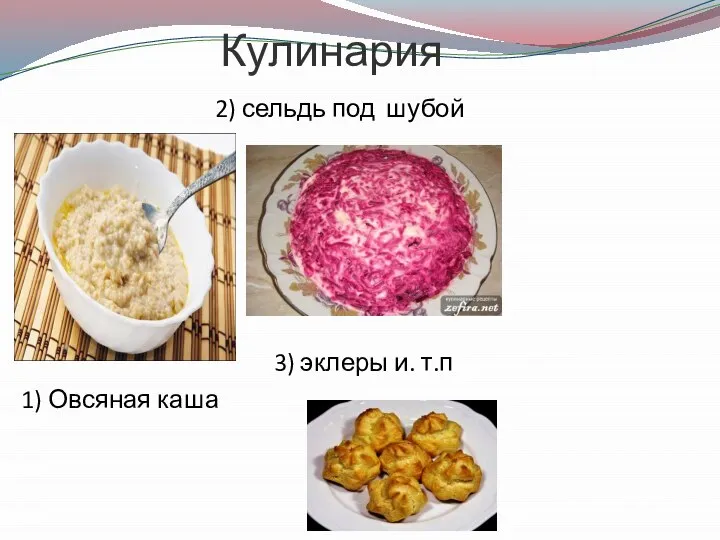 Кулинария 2) сельдь под шубой 3) эклеры и. т.п 1) Овсяная каша