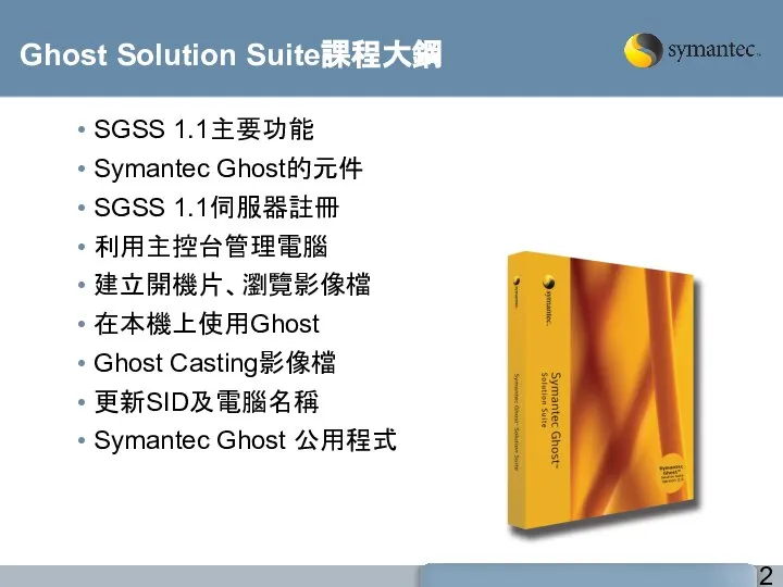 Ghost Solution Suite課程大鋼 SGSS 1.1主要功能 Symantec Ghost的元件 SGSS 1.1伺服器註冊 利用主控台管理電腦 建立開機片、瀏覽影像檔