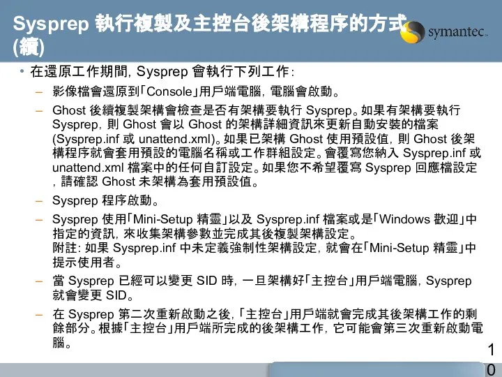 Sysprep 執行複製及主控台後架構程序的方式 (續) 在還原工作期間，Sysprep 會執行下列工作： 影像檔會還原到「Console」用戶端電腦，電腦會啟動。 Ghost 後續複製架構會檢查是否有架構要執行 Sysprep。如果有架構要執行Sysprep，則 Ghost 會以