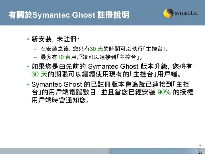 有關於Symantec Ghost 註冊說明 新安裝，未註冊： 在安裝之後，您只有30 天的時間可以執行「主控台」。 最多有10 台用戶端可以連接到「主控台」。 如果您是由先前的 Symantec Ghost