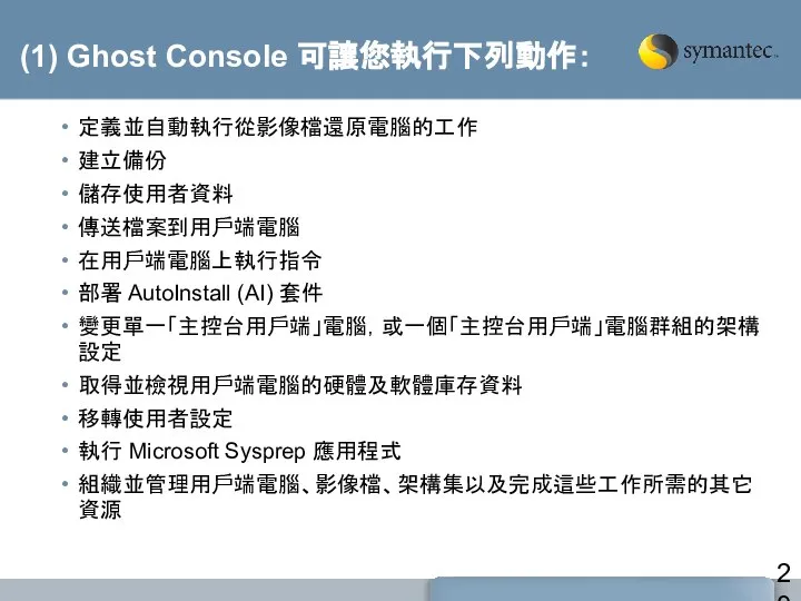 (1) Ghost Console 可讓您執行下列動作： 定義並自動執行從影像檔還原電腦的工作 建立備份 儲存使用者資料 傳送檔案到用戶端電腦 在用戶端電腦上執行指令 部署 AutoInstall