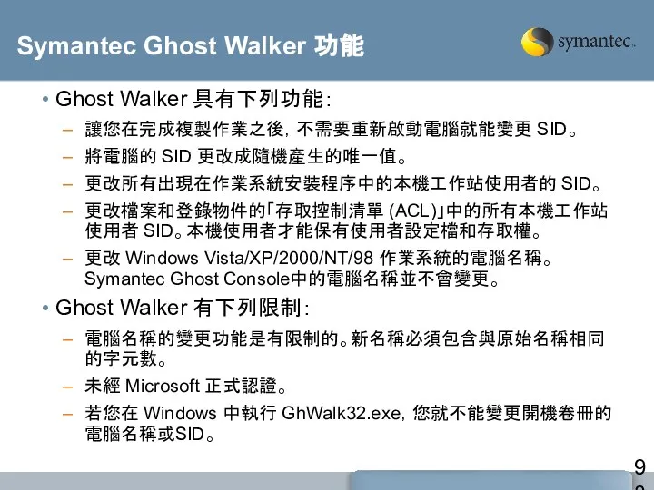 Symantec Ghost Walker 功能 Ghost Walker 具有下列功能： 讓您在完成複製作業之後，不需要重新啟動電腦就能變更 SID。 將電腦的 SID