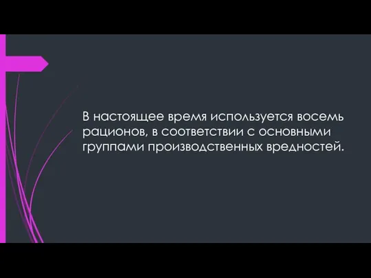 В настоящее время используется восемь рационов, в соответствии с основными группами производственных вредностей.