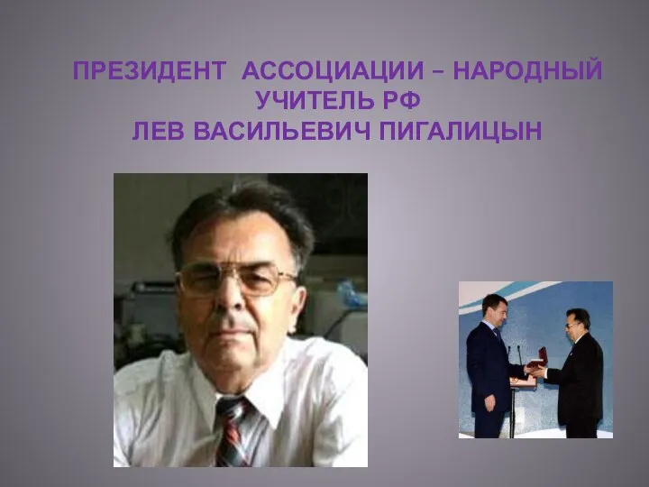 ПРЕЗИДЕНТ АССОЦИАЦИИ – НАРОДНЫЙ УЧИТЕЛЬ РФ ЛЕВ ВАСИЛЬЕВИЧ ПИГАЛИЦЫН