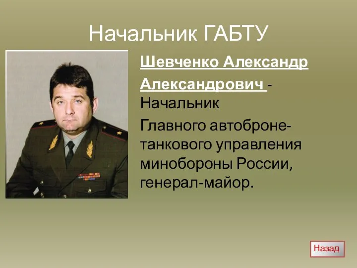 Начальник ГАБТУ Шевченко Александр Александрович - Начальник Главного автоброне-танкового управления минобороны России, генерал-майор. Назад