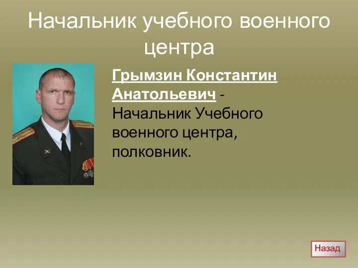 Начальник учебного военного центра Грымзин Константин Анатольевич - Начальник Учебного военного центра, полковник. Назад