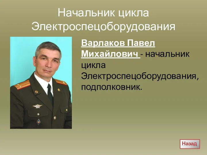 Начальник цикла Электроспецоборудования Варлаков Павел Михайлович - начальник цикла Электроспецоборудования, подполковник. Назад