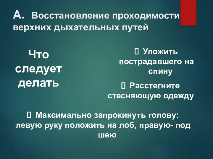 А. Восстановление проходимости верхних дыхательных путей Что следует делать Уложить пострадавшего