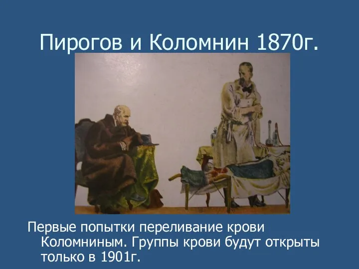 Пирогов и Коломнин 1870г. Первые попытки переливание крови Коломниным. Группы крови будут открыты только в 1901г.