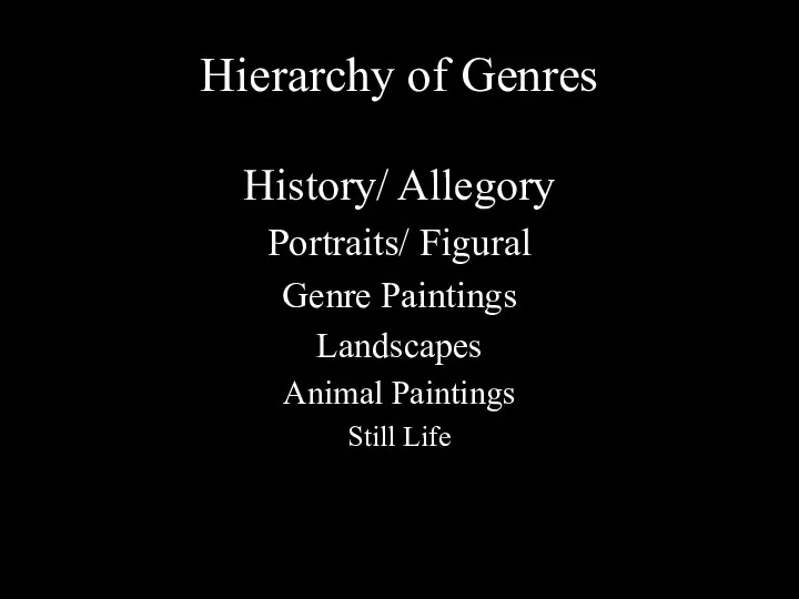Hierarchy of Genres History/ Allegory Portraits/ Figural Genre Paintings Landscapes Animal Paintings Still Life