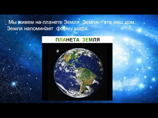 Мы живем на планете Земля. Земля – это наш дом. Земля напоминает форму шара.