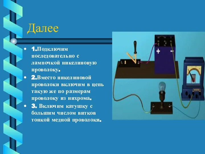 Далее 1.Подключим последовательно с лампочкой никелиновую проволоку. 2.Вместо никелиновой проволоки включим