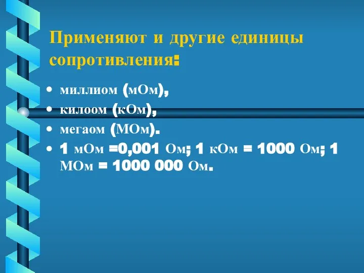 Применяют и другие единицы сопротивления: миллиом (мОм), килоом (кОм), мегаом (МОм).