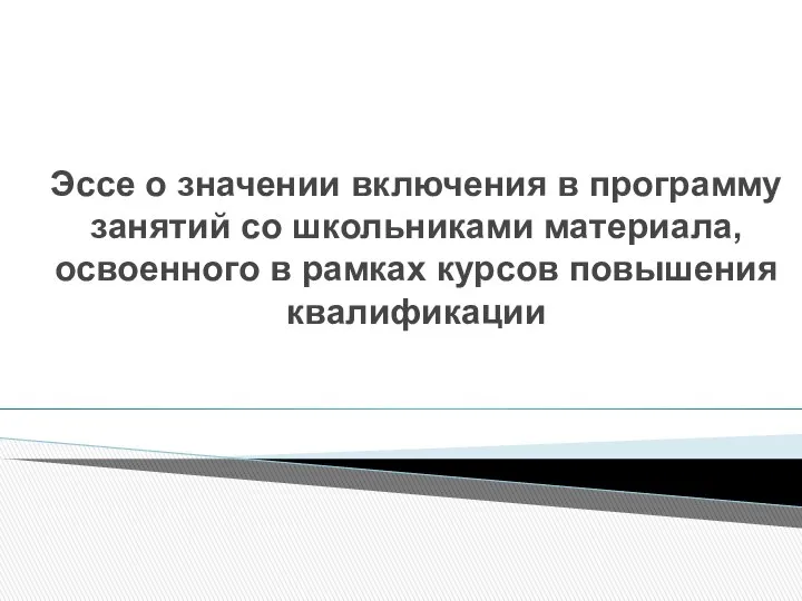 Эссе о значении включения в программу занятий со школьниками материала, освоенного в рамках курсов повышения квалификации