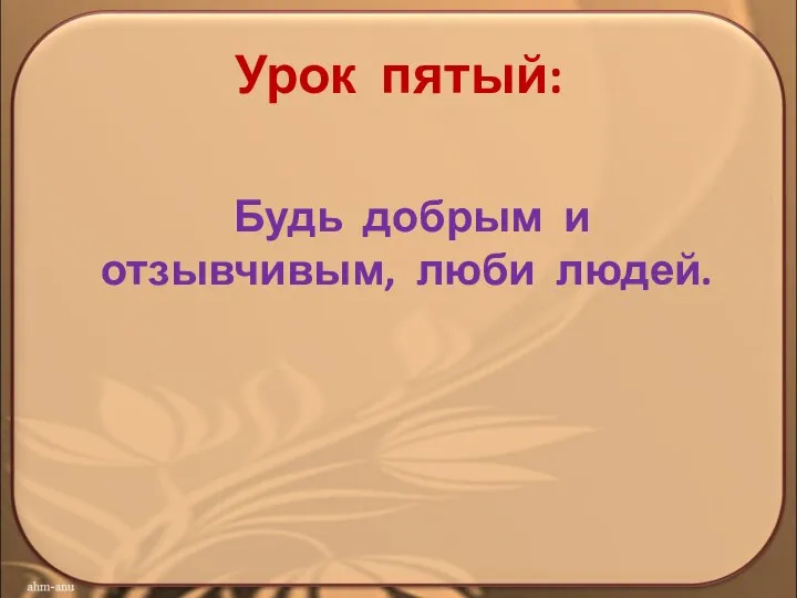 Урок пятый: Будь добрым и отзывчивым, люби людей.