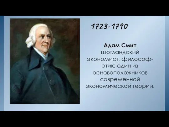 1723-1790 Адам Смит шотландский экономист, философ-этик; один из основоположников современной экономической теории.