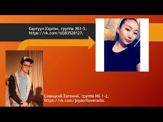 Сивицкий Евгений, группа ИБ 1-2, https://vk.com/jepao1loveradio. Сартуул Хэрлэн, группа ЭБ1-5, https://vk.com/id383528127.