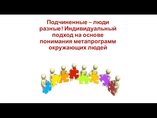 Подчиненные – люди разные! Индивидуальный подход на основе понимания метапрограмм окружающих людей