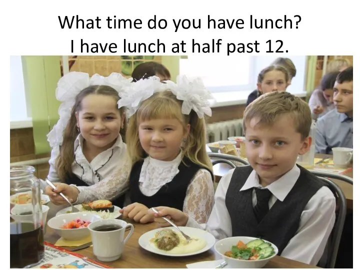 What time do you have lunch? I have lunch at half past 12.