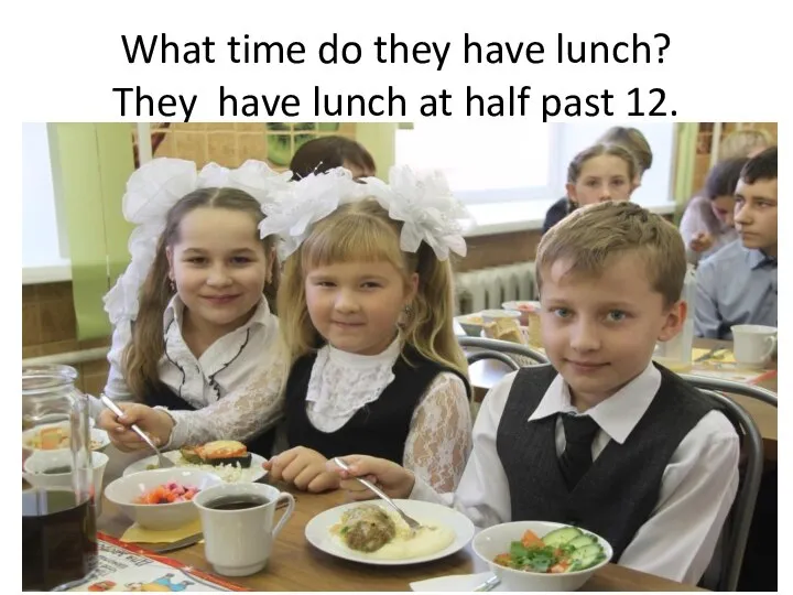 What time do they have lunch? They have lunch at half past 12.