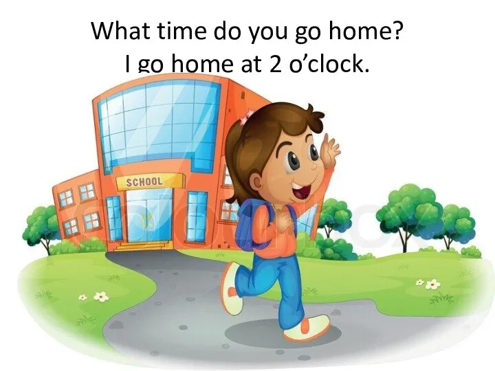 What time do you go home? I go home at 2 o’clock.